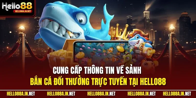 Cung cấp thông tin về sảnh bắn cá đổi thưởng trực tuyến tại HELLO88